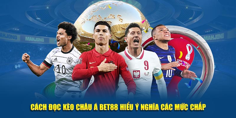 Cách đọc kèo cược châu Á BET88 hiểu ý nghĩa các mức chấp