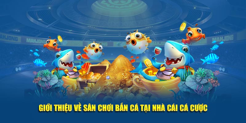 Giới thiệu về sân chơi bắn cá tại nhà cái cá cược