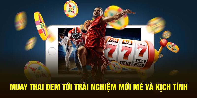 Muay Thai đem tới trải nghiệm mới mẻ và kịch tính