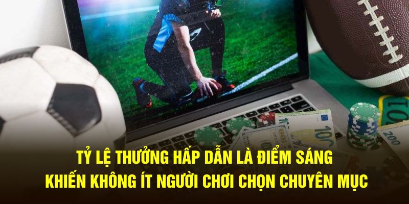 Tỷ lệ thưởng hấp dẫn là điểm sáng khiến không ít người chơi chọn chuyên mục